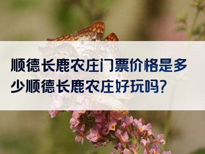 顺德长鹿农庄门票价格是多少顺德长鹿农庄好玩吗？