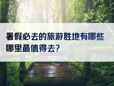 暑假必去的旅游胜地有哪些哪里最值得去？