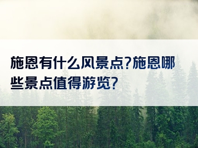 施恩有什么风景点？施恩哪些景点值得游览？