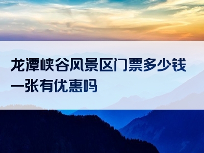 龙潭峡谷风景区门票多少钱一张有优惠吗