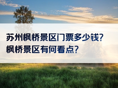 苏州枫桥景区门票多少钱？枫桥景区有何看点？