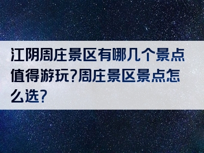 江阴周庄景区有哪几个景点值得游玩？周庄景区景点怎么选？