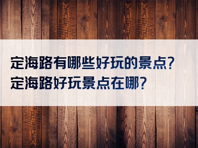 定海路有哪些好玩的景点？定海路好玩景点在哪？