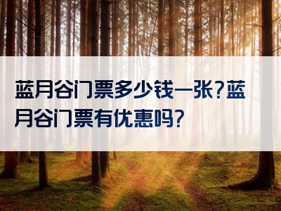蓝月谷门票多少钱一张？蓝月谷门票有优惠吗？