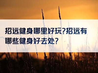 招远健身哪里好玩？招远有哪些健身好去处？