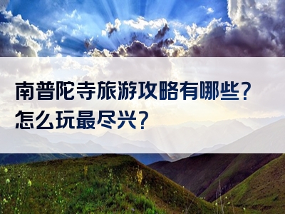 南普陀寺旅游攻略有哪些？怎么玩最尽兴？