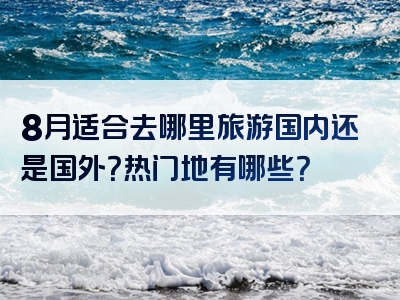 8月适合去哪里旅游国内还是国外？热门地有哪些？