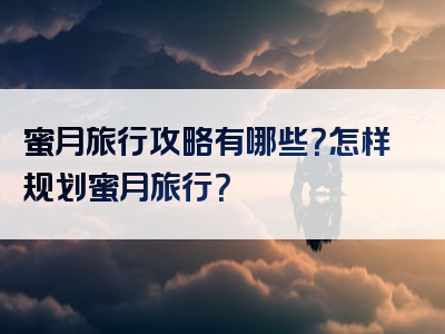 蜜月旅行攻略有哪些？怎样规划蜜月旅行？