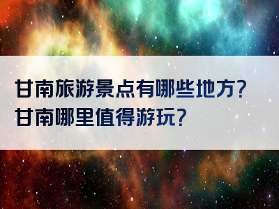 甘南旅游景点有哪些地方？甘南哪里值得游玩？