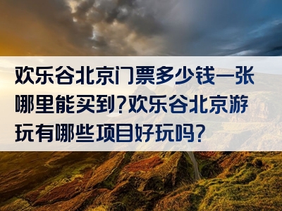 欢乐谷北京门票多少钱一张哪里能买到？欢乐谷北京游玩有哪些项目好玩吗？