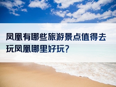 凤凰有哪些旅游景点值得去玩凤凰哪里好玩？