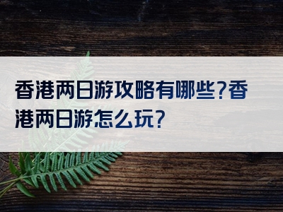 香港两日游攻略有哪些？香港两日游怎么玩？