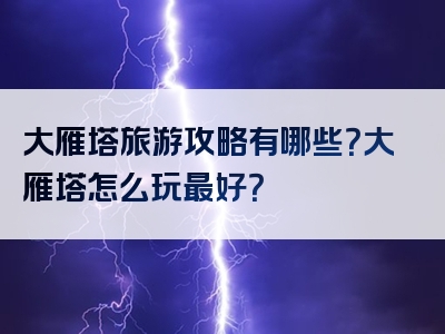 大雁塔旅游攻略有哪些？大雁塔怎么玩最好？