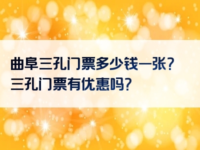 曲阜三孔门票多少钱一张？三孔门票有优惠吗？