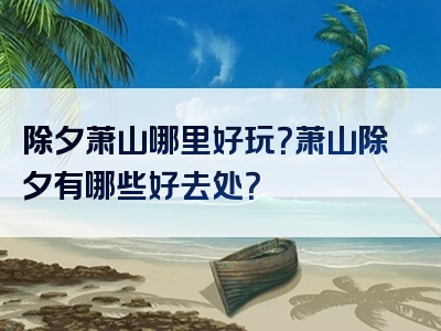除夕萧山哪里好玩？萧山除夕有哪些好去处？
