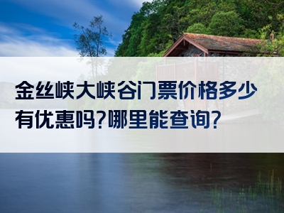 金丝峡大峡谷门票价格多少有优惠吗？哪里能查询？