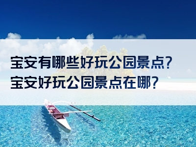 宝安有哪些好玩公园景点？宝安好玩公园景点在哪？
