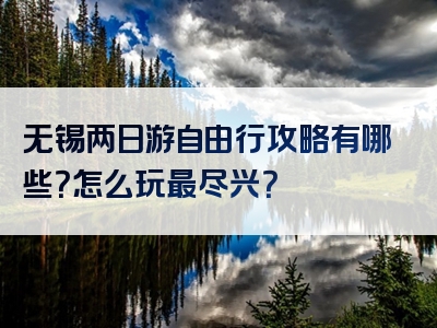 无锡两日游自由行攻略有哪些？怎么玩最尽兴？