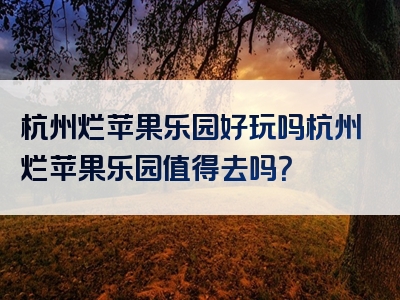 杭州烂苹果乐园好玩吗杭州烂苹果乐园值得去吗？