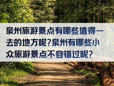 泉州旅游景点有哪些值得一去的地方呢？泉州有哪些小众旅游景点不容错过呢？