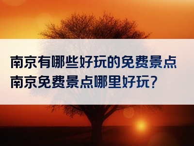 南京有哪些好玩的免费景点南京免费景点哪里好玩？