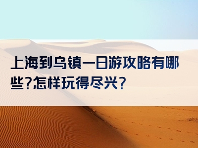 上海到乌镇一日游攻略有哪些？怎样玩得尽兴？