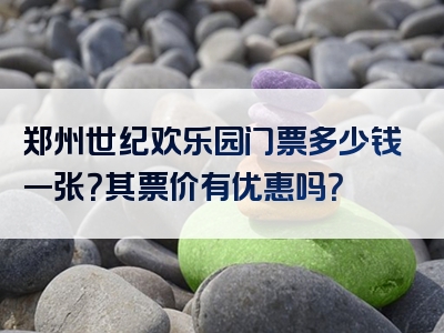 郑州世纪欢乐园门票多少钱一张？其票价有优惠吗？