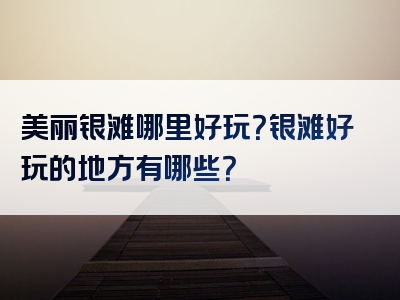 美丽银滩哪里好玩？银滩好玩的地方有哪些？