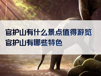 官护山有什么景点值得游览官护山有哪些特色