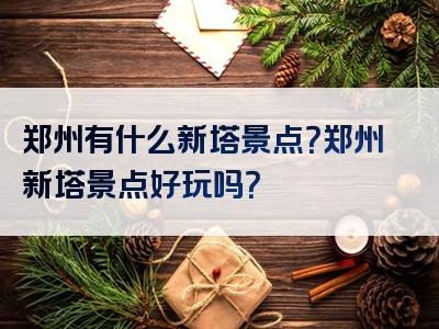 郑州有什么新塔景点？郑州新塔景点好玩吗？