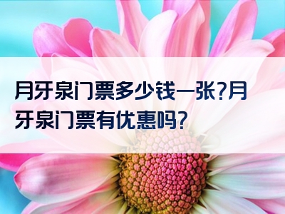 月牙泉门票多少钱一张？月牙泉门票有优惠吗？