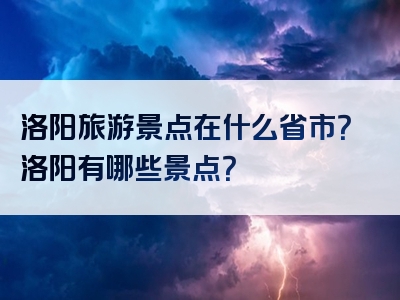 洛阳旅游景点在什么省市？洛阳有哪些景点？
