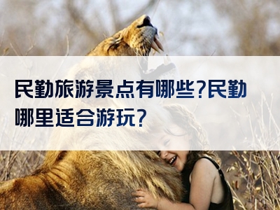 民勤旅游景点有哪些？民勤哪里适合游玩？
