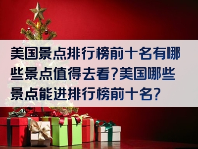 美国景点排行榜前十名有哪些景点值得去看？美国哪些景点能进排行榜前十名？