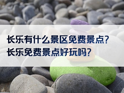 长乐有什么景区免费景点？长乐免费景点好玩吗？