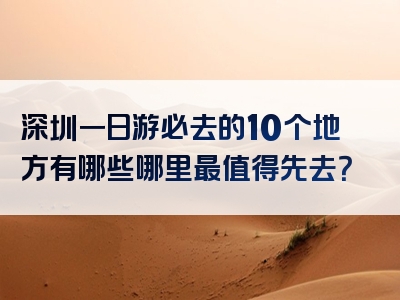 深圳一日游必去的10个地方有哪些哪里最值得先去？