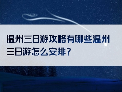 温州三日游攻略有哪些温州三日游怎么安排？