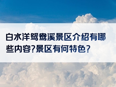 白水洋鸳鸯溪景区介绍有哪些内容？景区有何特色？