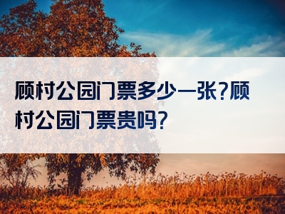 顾村公园门票多少一张？顾村公园门票贵吗？