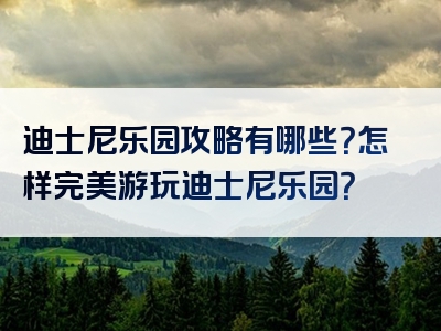 迪士尼乐园攻略有哪些？怎样完美游玩迪士尼乐园？
