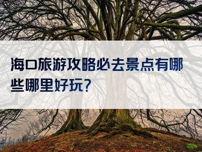 海口旅游攻略必去景点有哪些哪里好玩？