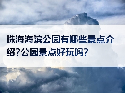 珠海海滨公园有哪些景点介绍？公园景点好玩吗？