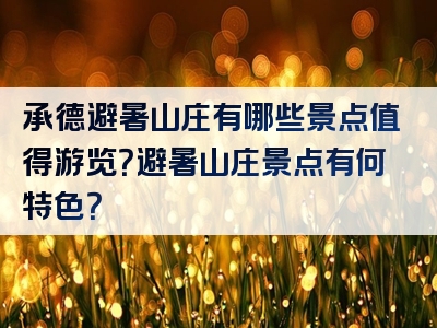 承德避暑山庄有哪些景点值得游览？避暑山庄景点有何特色？