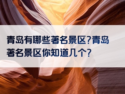 青岛有哪些著名景区？青岛著名景区你知道几个？