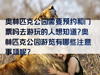 奥林匹克公园需要预约和门票吗去游玩的人想知道？奥林匹克公园游览有哪些注意事项呢？