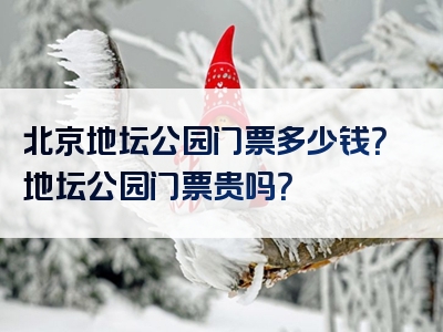 北京地坛公园门票多少钱？地坛公园门票贵吗？