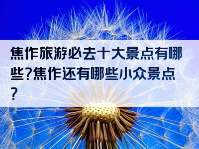 焦作旅游必去十大景点有哪些？焦作还有哪些小众景点？