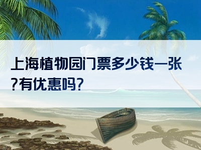 上海植物园门票多少钱一张？有优惠吗？
