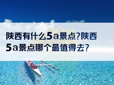 陕西有什么5a景点？陕西5a景点哪个最值得去？