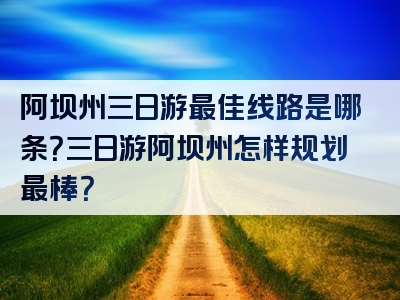 阿坝州三日游最佳线路是哪条？三日游阿坝州怎样规划最棒？